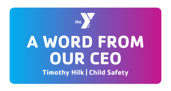 "A word from our CEO, Timothy Hilk, Topic: Child Safety"